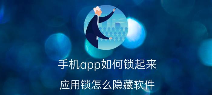 手机app如何锁起来 应用锁怎么隐藏软件？